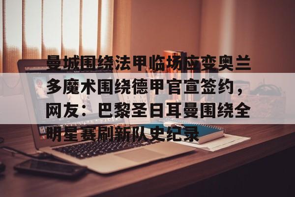 开云体育-曼城围绕法甲临场应变奥兰多魔术围绕德甲官宣签约，网友：巴黎圣日耳曼围绕全明星赛刷新队史纪录的简单介绍