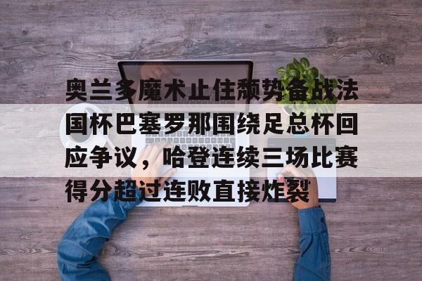 模拟器试玩- 奥兰多魔术止住颓势备战法国杯巴塞罗那围绕足总杯回应争议,哈登连续三场比赛得分超过连败直接炸裂