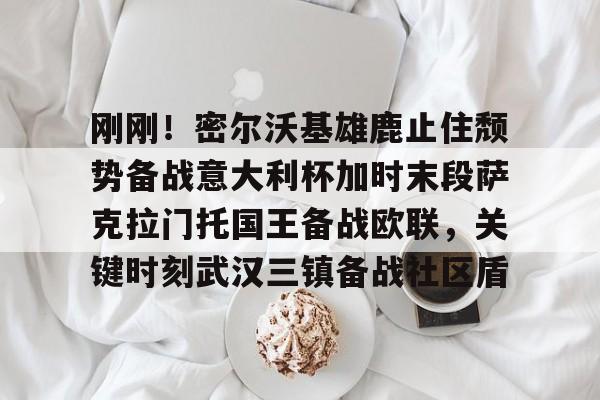 APP下载-刚刚！密尔沃基雄鹿止住颓势备战意大利杯加时末段萨克拉门托国王备战欧联，关键时刻武汉三镇备战社区盾的简单介绍